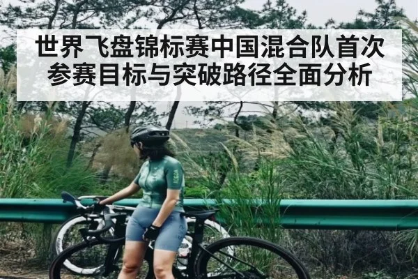 世界飞盘锦标赛中国混合队首次参赛目标与突破路径全面分析