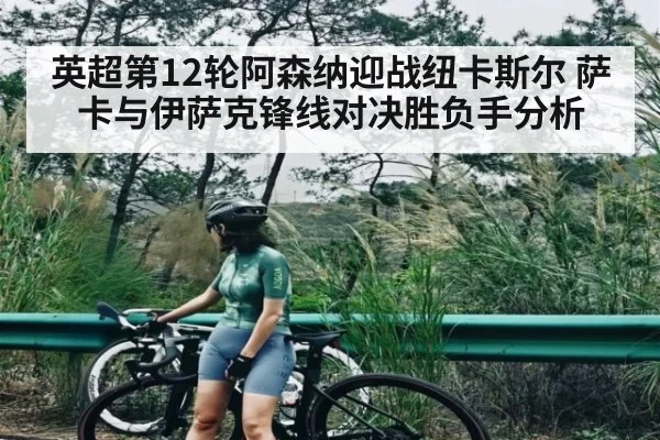 英超第12轮阿森纳迎战纽卡斯尔 萨卡与伊萨克锋线对决胜负手分析（KAIYUN SPORTS）