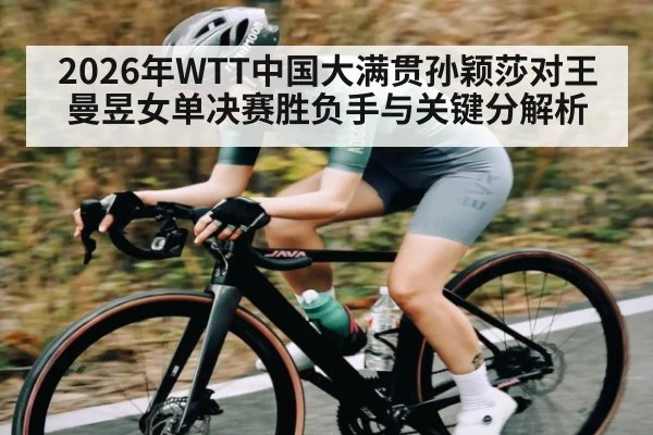 2026年WTT中国大满贯孙颖莎对王曼昱女单决赛胜负手与关键分解析（KAIYUN SPORTS）